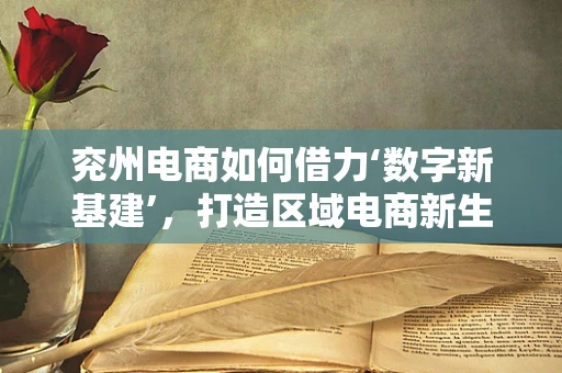 兖州电商如何借力‘数字新基建’，打造区域电商新生态？