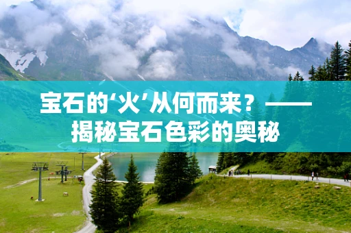 宝石的‘火’从何而来？——揭秘宝石色彩的奥秘