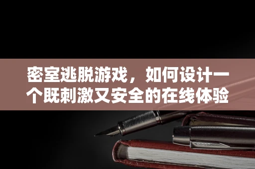 密室逃脱游戏，如何设计一个既刺激又安全的在线体验？