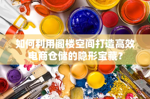 如何利用阁楼空间打造高效电商仓储的隐形宝藏？