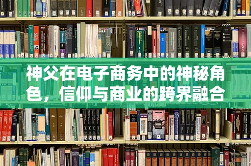 神父在电子商务中的神秘角色，信仰与商业的跨界融合？