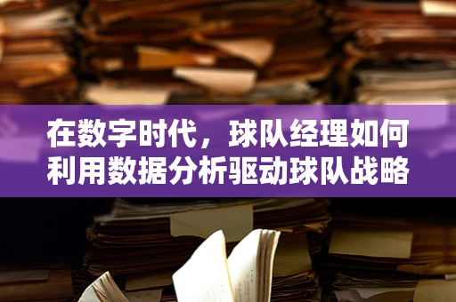 在数字时代，球队经理如何利用数据分析驱动球队战略决策？