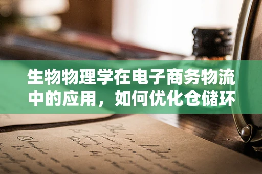 生物物理学在电子商务物流中的应用，如何优化仓储环境？