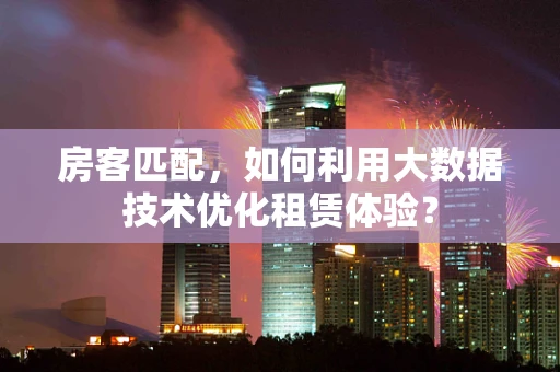 房客匹配，如何利用大数据技术优化租赁体验？
