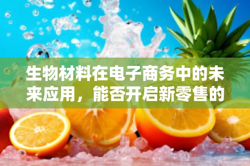 生物材料在电子商务中的未来应用，能否开启新零售的‘绿色’革命？