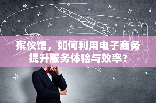 殡仪馆，如何利用电子商务提升服务体验与效率？