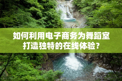如何利用电子商务为舞蹈室打造独特的在线体验？