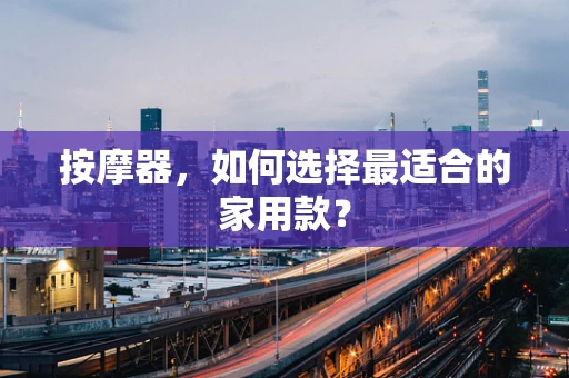 按摩器，如何选择最适合的家用款？