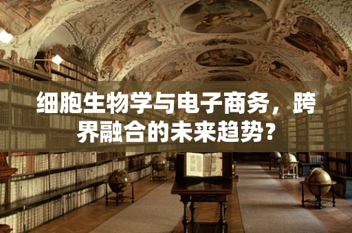 细胞生物学与电子商务，跨界融合的未来趋势？
