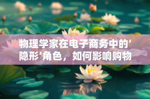 物理学家在电子商务中的‘隐形’角色，如何影响购物体验的未来？