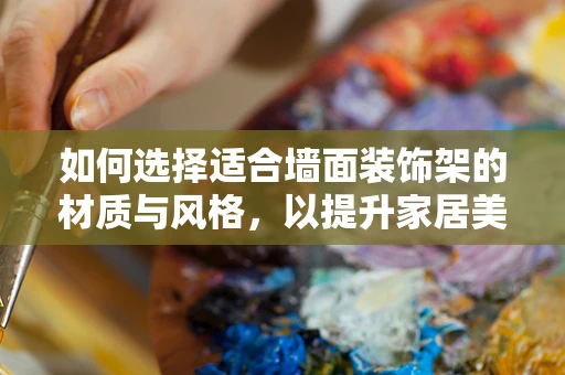 如何选择适合墙面装饰架的材质与风格，以提升家居美感？