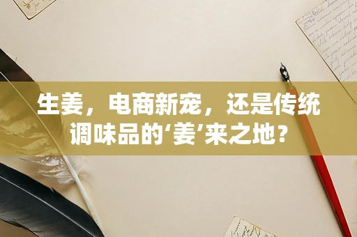 生姜，电商新宠，还是传统调味品的‘姜’来之地？