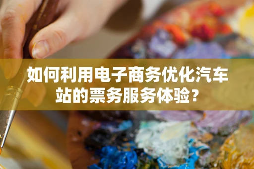 如何利用电子商务优化汽车站的票务服务体验？
