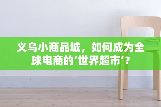 义乌小商品城，如何成为全球电商的‘世界超市’？