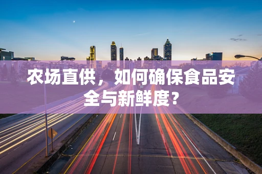 农场直供，如何确保食品安全与新鲜度？