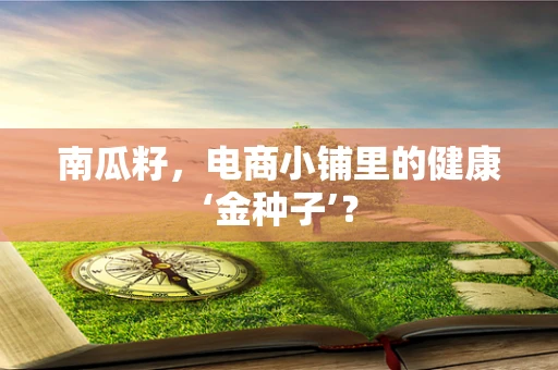 南瓜籽，电商小铺里的健康‘金种子’？