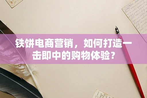 铁饼电商营销，如何打造一击即中的购物体验？