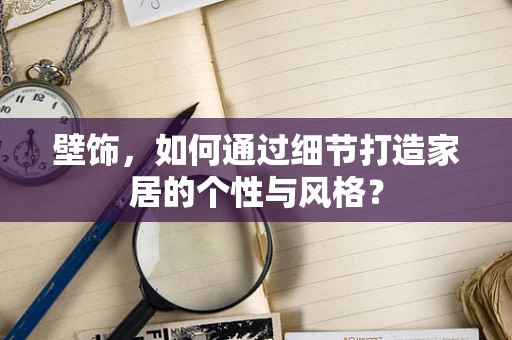 壁饰，如何通过细节打造家居的个性与风格？