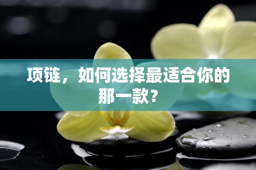 项链，如何选择最适合你的那一款？