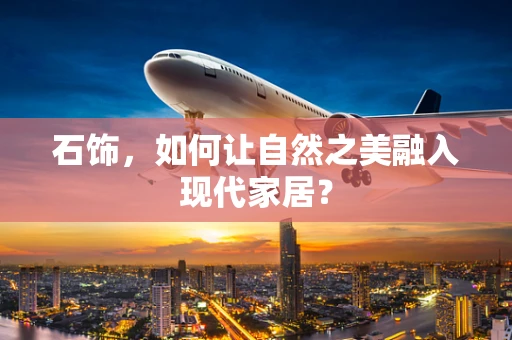 石饰，如何让自然之美融入现代家居？