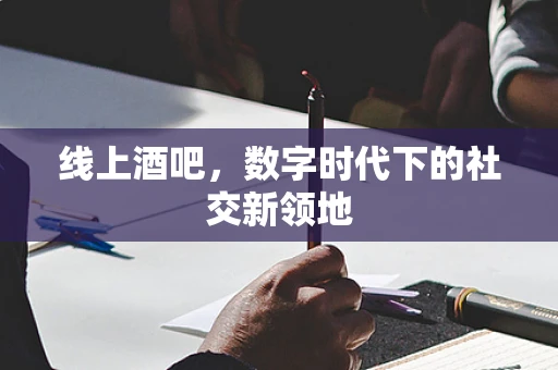 线上酒吧，数字时代下的社交新领地