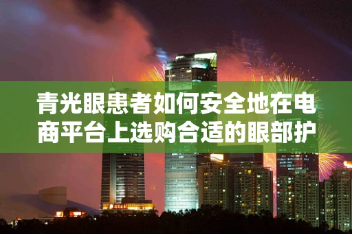 青光眼患者如何安全地在电商平台上选购合适的眼部护理产品？