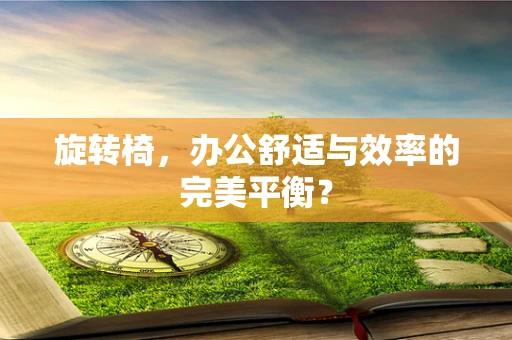 旋转椅，办公舒适与效率的完美平衡？