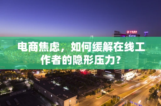 电商焦虑，如何缓解在线工作者的隐形压力？