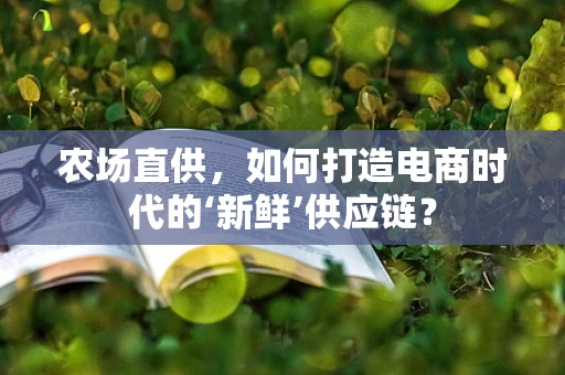 农场直供，如何打造电商时代的‘新鲜’供应链？