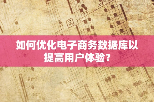 如何优化电子商务数据库以提高用户体验？