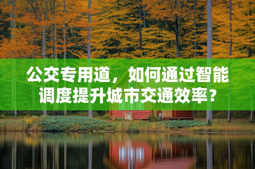 公交专用道，如何通过智能调度提升城市交通效率？