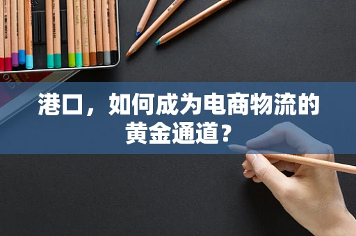 港口，如何成为电商物流的黄金通道？