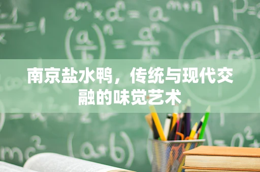 南京盐水鸭，传统与现代交融的味觉艺术