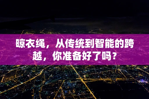 晾衣绳，从传统到智能的跨越，你准备好了吗？