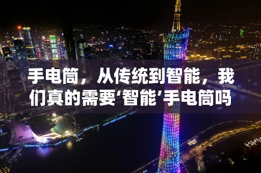手电筒，从传统到智能，我们真的需要‘智能’手电筒吗？