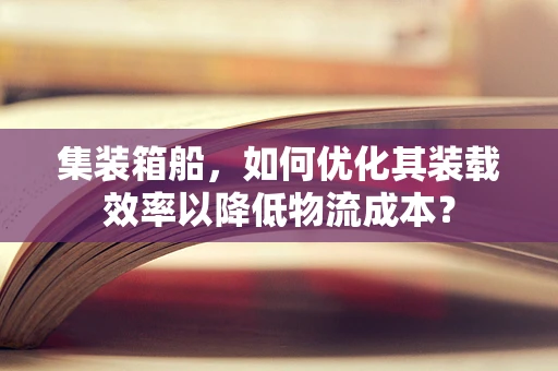 集装箱船，如何优化其装载效率以降低物流成本？