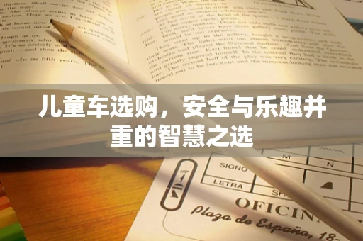 儿童车选购，安全与乐趣并重的智慧之选