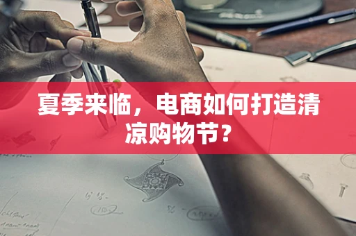 夏季来临，电商如何打造清凉购物节？