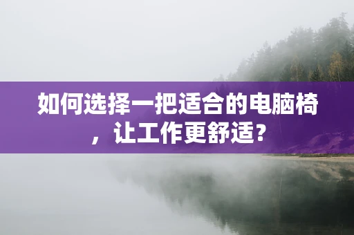如何选择一把适合的电脑椅，让工作更舒适？