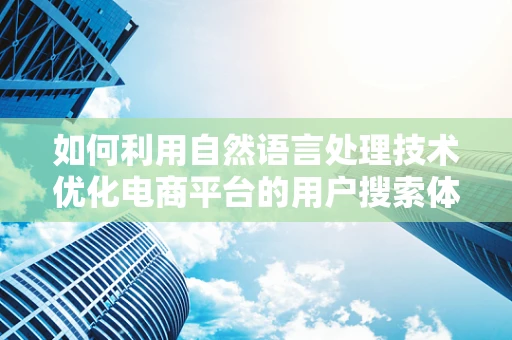 如何利用自然语言处理技术优化电商平台的用户搜索体验？