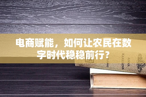 电商赋能，如何让农民在数字时代稳稳前行？