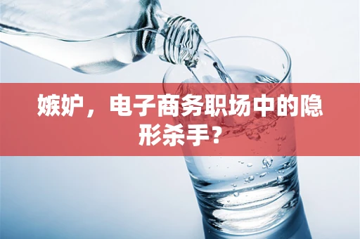 嫉妒，电子商务职场中的隐形杀手？