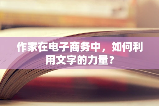 作家在电子商务中，如何利用文字的力量？