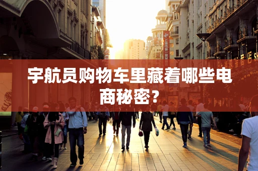 宇航员购物车里藏着哪些电商秘密？