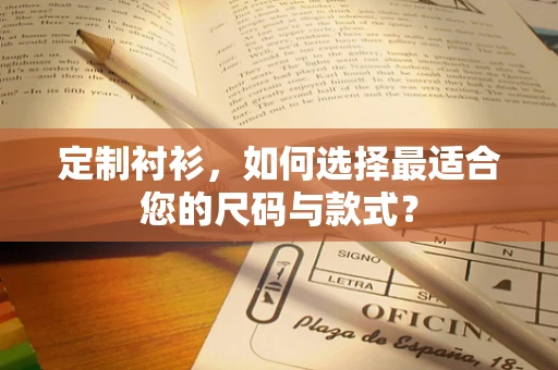 定制衬衫，如何选择最适合您的尺码与款式？