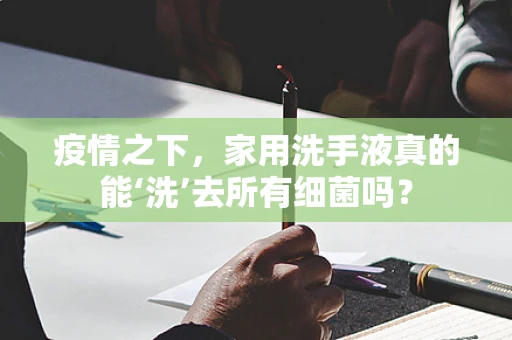 疫情之下，家用洗手液真的能‘洗’去所有细菌吗？