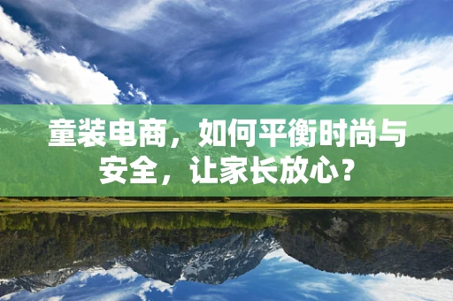 童装电商，如何平衡时尚与安全，让家长放心？