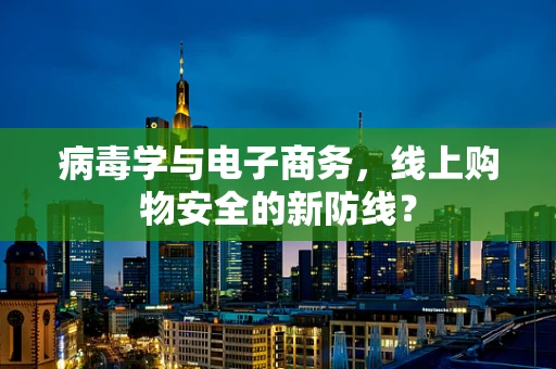 病毒学与电子商务，线上购物安全的新防线？