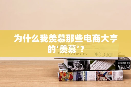 为什么我羡慕那些电商大亨的‘羡慕’？