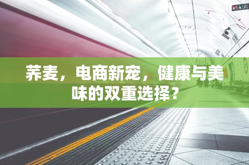 荞麦，电商新宠，健康与美味的双重选择？